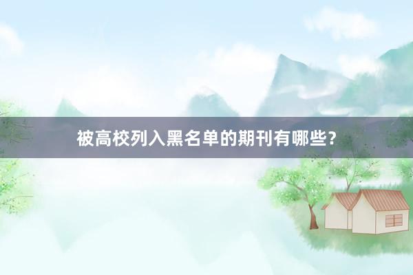 被高校列入黑名单的期刊有哪些？