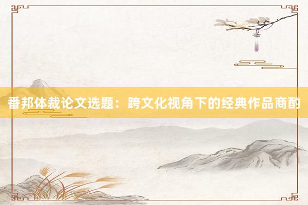 番邦体裁论文选题:跨文化视角下的经典作品商酌