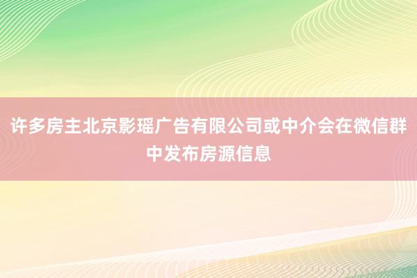许多房主北京影瑶广告有限公司或中介会在微信群中发布房源信息