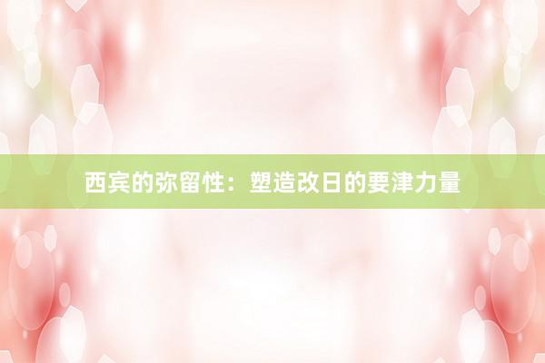 西宾的弥留性：塑造改日的要津力量