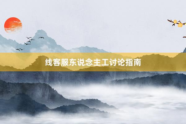 线客服东说念主工讨论指南