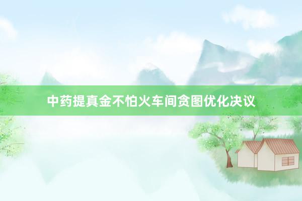 中药提真金不怕火车间贪图优化决议
