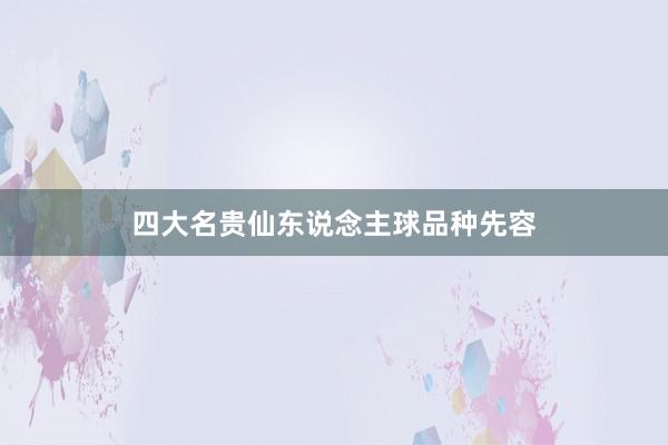 四大名贵仙东说念主球品种先容