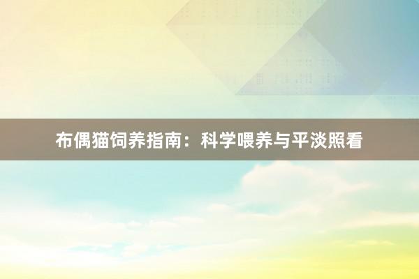 布偶猫饲养指南：科学喂养与平淡照看