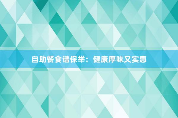自助餐食谱保举：健康厚味又实惠